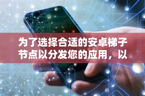 为了选择合适的安卓梯子节点以分发您的应用,以下是一个详细的分析框架和步骤指南 为了选择合适的安卓梯子节点以分发您的应用,以下是一个详细的分析框架和步骤指南