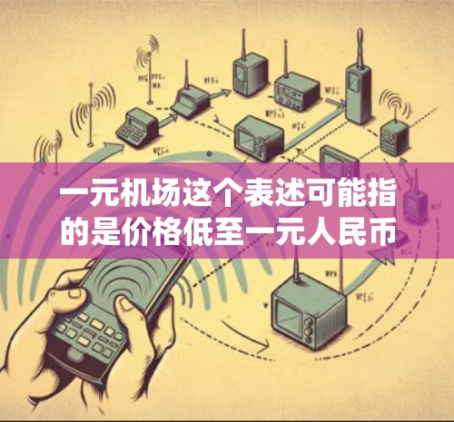 一元机场这个表述可能指的是价格低至一元人民币的机场导航或地理位置服务。对于安卓系统，用户可以通过以下方式找到这样的应用