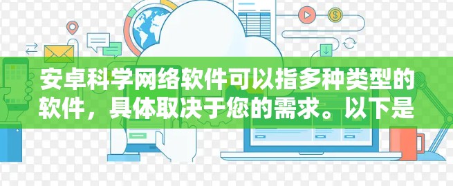 安卓科学网络软件可以指多种类型的软件,具体取决于您的需求。以下是一些可能符合您需求的安卓科学网络软件的推荐 安卓科学网络软件可以指多种类型的软件,具体取决于您的需求。以下是一些可能符合您需求的安卓科学网络软件的推荐
