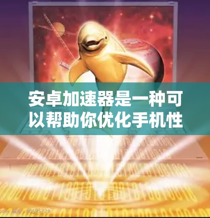 安卓加速器是一种可以帮助你优化手机性能、提升运行速度和电池续航的应用程序。以下是一些常见的安卓加速器工具和下载方式 安卓加速器是一种可以帮助你优化手机性能、提升运行速度和电池续航的应用程序。以下是一些常见的安卓加速器工具和下载方式