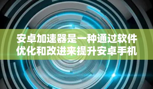 安卓加速器是一种通过软件优化和改进来提升安卓手机性能的技术,它可以帮助用户提高手机的运行速度、响应度和多任务处理能力。以下是一些关于安卓加速器体验的常见点 安卓加速器是一种通过软件优化和改进来提升安卓手机性能的技术,它可以帮助用户提高手机的运行速度、响应度和多任务处理能力。以下是一些关于安卓加速器体验的常见点