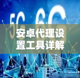 安卓代理设置工具详解 安卓代理设置工具详解