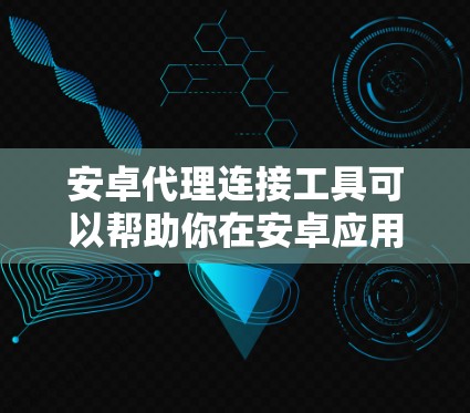 安卓代理连接工具可以帮助你在安卓应用中配置和管理网络代理,实现对网络请求的监控、调试或重定向。以下是一些常用的安卓代理工具和方法 安卓代理连接工具可以帮助你在安卓应用中配置和管理网络代理,实现对网络请求的监控、调试或重定向。以下是一些常用的安卓代理工具和方法