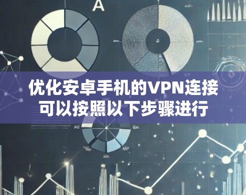 优化安卓手机的VPN连接可以按照以下步骤进行 优化安卓手机的VPN连接可以按照以下步骤进行