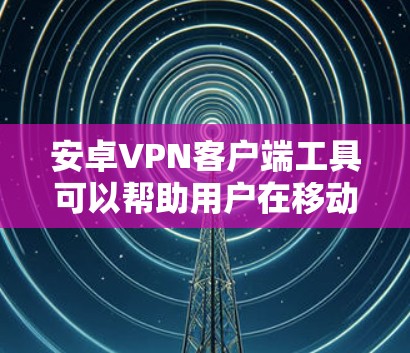 安卓VPN客户端工具可以帮助用户在移动设备上安全、隐私地连接到互联网。以下是一些推荐的安卓VPN客户端工具,并附有详细说明 安卓VPN客户端工具可以帮助用户在移动设备上安全、隐私地连接到互联网。以下是一些推荐的安卓VPN客户端工具,并附有详细说明