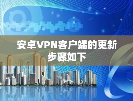 安卓VPN客户端的更新步骤如下 安卓VPN客户端的更新步骤如下