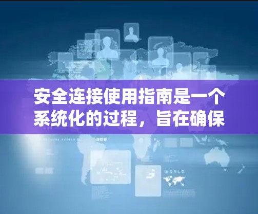 安全连接使用指南是一个系统化的过程,旨在确保数据在传输过程中的完整性和机密性。以下是一个详细的步骤指南,帮助您正确配置和使用安全连接 安全连接使用指南是一个系统化的过程,旨在确保数据在传输过程中的完整性和机密性。以下是一个详细的步骤指南,帮助您正确配置和使用安全连接