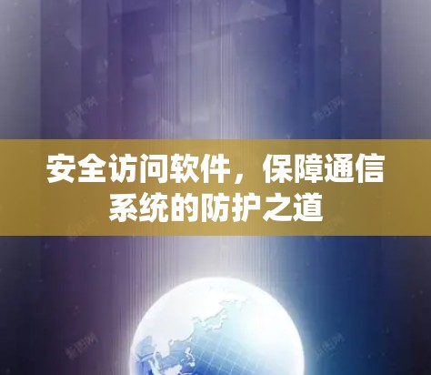 安全访问软件,保障通信系统的防护之道 安全访问软件,保障通信系统的防护之道