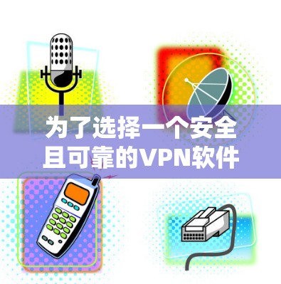 为了选择一个安全且可靠的VPN软件,以下是分步的解决方案 为了选择一个安全且可靠的VPN软件,以下是分步的解决方案