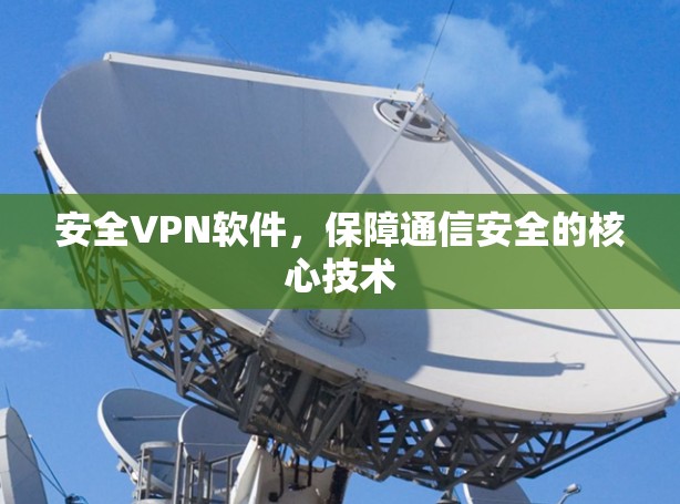 安全VPN软件,保障通信安全的核心技术 安全VPN软件,保障通信安全的核心技术