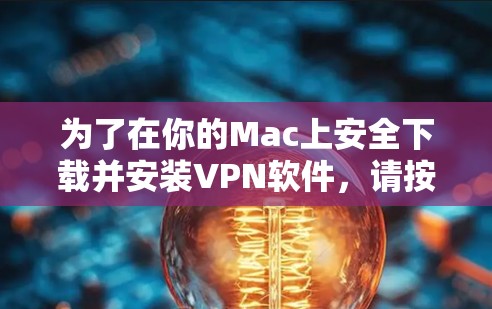 为了在你的Mac上安全下载并安装VPN软件,请按照以下步骤操作 为了在你的Mac上安全下载并安装VPN软件,请按照以下步骤操作