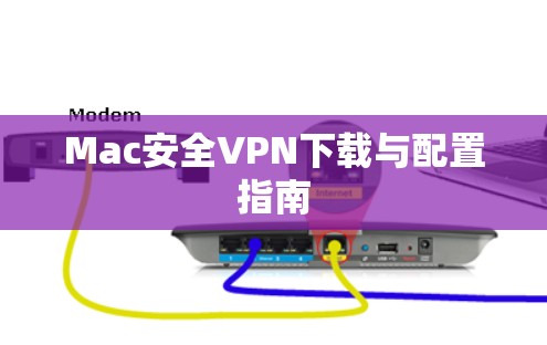 Mac安全VPN下载与配置指南 Mac安全VPN下载与配置指南