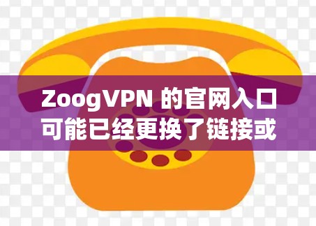 ZoogVPN 的官网入口可能已经更换了链接或被封锁了,因此无法直接提供具体的入口地址。不过,你可以通过以下步骤找到相关的信息 ZoogVPN 的官网入口可能已经更换了链接或被封锁了,因此无法直接提供具体的入口地址。不过,你可以通过以下步骤找到相关的信息