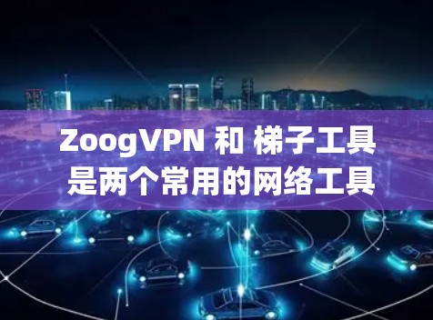 ZoogVPN 和 梯子工具 是两个常用的网络工具,用于绕过网络限制和访问受限的网站或内容。以下是对这两种工具的详细介绍 ZoogVPN 和 梯子工具 是两个常用的网络工具,用于绕过网络限制和访问受限的网站或内容。以下是对这两种工具的详细介绍