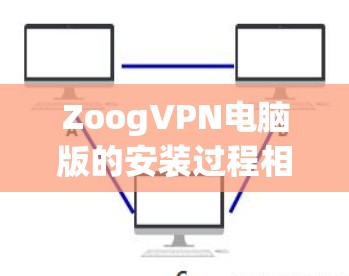 ZoogVPN电脑版的安装过程相对简单,以下是详细的安装步骤 ZoogVPN电脑版的安装过程相对简单,以下是详细的安装步骤