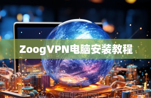 ZoogVPN电脑安装教程 ZoogVPN电脑安装教程