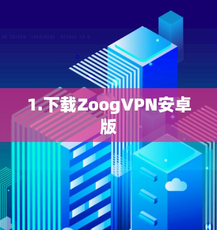 1.下载ZoogVPN安卓版 1.下载ZoogVPN安卓版