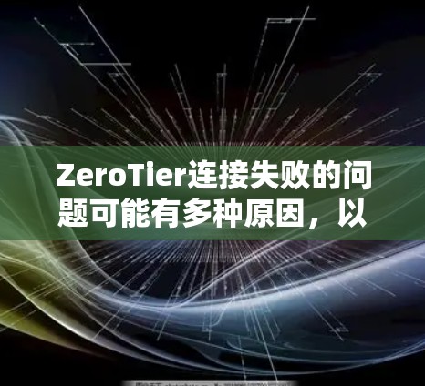 ZeroTier连接失败的问题可能有多种原因,以下是一些可能导致连接失败的原因及解决方案 ZeroTier连接失败的问题可能有多种原因,以下是一些可能导致连接失败的原因及解决方案