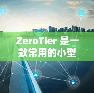 ZeroTier 是一款常用的小型 VPN 应用,主要用于手机和平板设备。它可以帮助你创建虚拟网络,连接设备间的文件传输或局域网访问。以下是安装 ZeroTier 电脑版的步骤 ZeroTier 是一款常用的小型 VPN 应用,主要用于手机和平板设备。它可以帮助你创建虚拟网络,连接设备间的文件传输或局域网访问。以下是安装 ZeroTier 电脑版的步骤