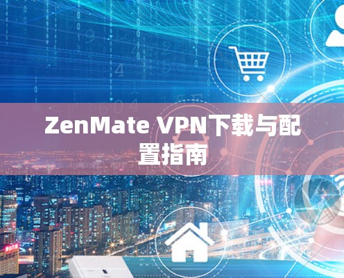ZenMate VPN下载与配置指南 ZenMate VPN下载与配置指南