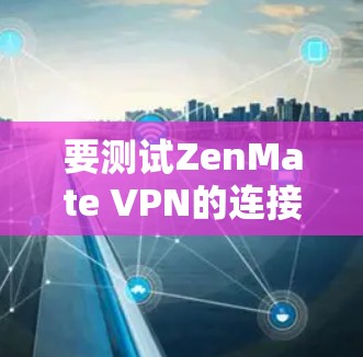 要测试ZenMate VPN的连接，可以按照以下步骤进行