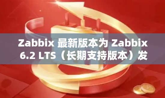Zabbix 最新版本为 Zabbix 6.2 LTS(长期支持版本)发布于 2024年3月。以下是关于 Zabbix 6.2 的详细信息 Zabbix 最新版本为 Zabbix 6.2 LTS(长期支持版本)发布于 2024年3月。以下是关于 Zabbix 6.2 的详细信息