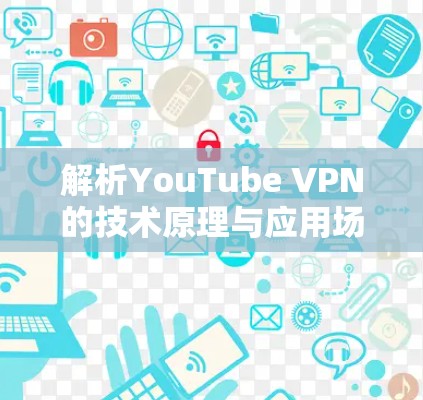 解析YouTube VPN的技术原理与应用场景 解析YouTube VPN的技术原理与应用场景