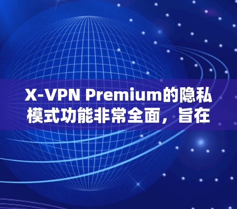 X-VPN Premium的隐私模式功能非常全面,旨在提供高度的安全性和隐私保护。以下是其详细功能说明 X-VPN Premium的隐私模式功能非常全面,旨在提供高度的安全性和隐私保护。以下是其详细功能说明