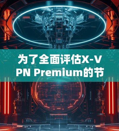 为了全面评估X-VPN Premium的节点测速情况，可以按照以下步骤进行分析