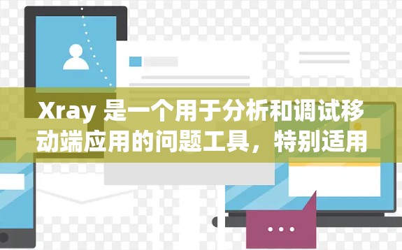 Xray 是一个用于分析和调试移动端应用的问题工具,特别适用于处理与网络请求、UI 更新等相关的问题。以下是使用 Xray 的基本指南 Xray 是一个用于分析和调试移动端应用的问题工具,特别适用于处理与网络请求、UI 更新等相关的问题。以下是使用 Xray 的基本指南