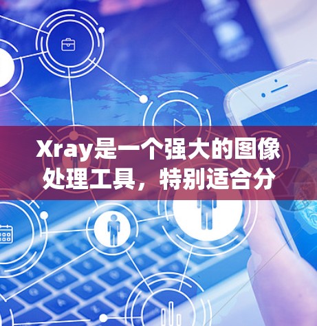 Xray是一个强大的图像处理工具,特别适合分析医学成像数据如CT和MRI。以下是使用Xray的详细步骤指南 Xray是一个强大的图像处理工具,特别适合分析医学成像数据如CT和MRI。以下是使用Xray的详细步骤指南