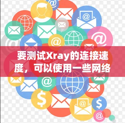 要测试Xray的连接速度，可以使用一些网络工具和命令来分析Xray的连接性能。以下是一些常用的方法和工具