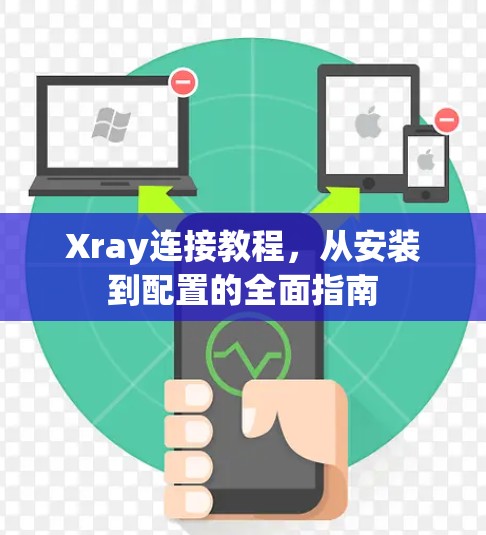 Xray连接教程,从安装到配置的全面指南 Xray连接教程,从安装到配置的全面指南