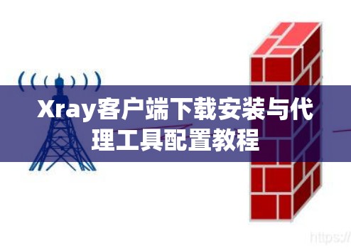 Xray客户端下载安装与代理工具配置教程 Xray客户端下载安装与代理工具配置教程