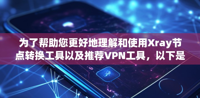 为了帮助您更好地理解和使用Xray节点转换工具以及推荐VPN工具，以下是分步骤的指南