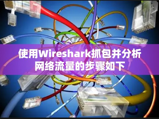 使用Wireshark抓包并分析网络流量的步骤如下