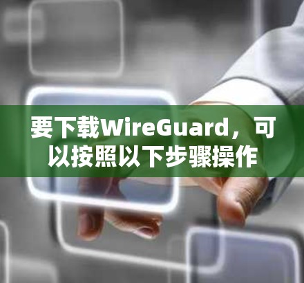 要下载WireGuard,可以按照以下步骤操作 要下载WireGuard,可以按照以下步骤操作