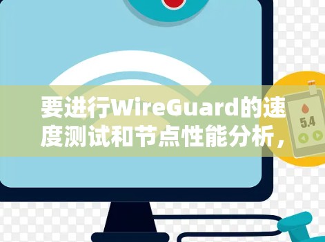 要进行WireGuard的速度测试和节点性能分析,可以按照以下步骤进行 要进行WireGuard的速度测试和节点性能分析,可以按照以下步骤进行