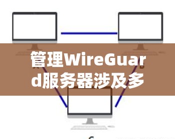 管理WireGuard服务器涉及多个方面,包括用户管理、权限设置、认证配置、服务器配置等。以下是详细的步骤指南 管理WireGuard服务器涉及多个方面,包括用户管理、权限设置、认证配置、服务器配置等。以下是详细的步骤指南