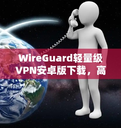WireGuard轻量级VPN安卓版下载,高效加密通信解决方案 WireGuard轻量级VPN安卓版下载,高效加密通信解决方案