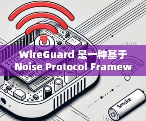 WireGuard 是一种基于Noise Protocol Framework的快速VPN协议，旨在提供高性能、易用性和安全性。以下是关于WireGuard VPN下载和使用的详细指南