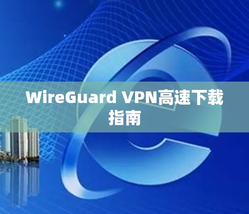 WireGuard VPN高速下载指南