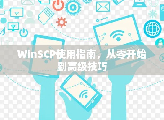 WinSCP使用指南,从零开始到高级技巧 WinSCP使用指南,从零开始到高级技巧