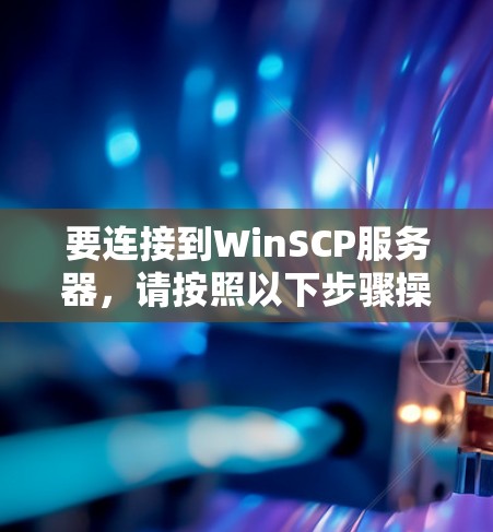 要连接到WinSCP服务器,请按照以下步骤操作 要连接到WinSCP服务器,请按照以下步骤操作