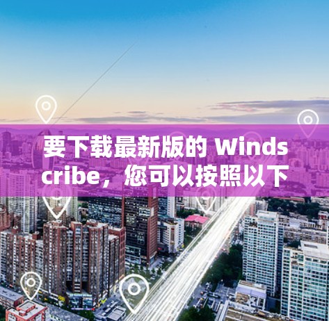 要下载最新版的 Windscribe,您可以按照以下步骤操作 要下载最新版的 Windscribe,您可以按照以下步骤操作