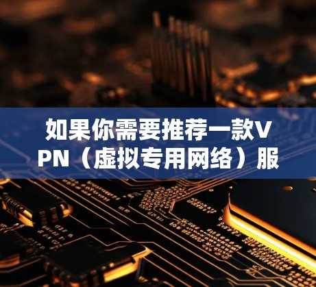 如果你需要推荐一款VPN(虚拟专用网络)服务,可以根据你的需求、预算和使用场景选择合适的VPN提供商。以下是一些常见的VPN推荐,涵盖免费和付费选项 如果你需要推荐一款VPN(虚拟专用网络)服务,可以根据你的需求、预算和使用场景选择合适的VPN提供商。以下是一些常见的VPN推荐,涵盖免费和付费选项