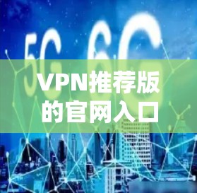 VPN推荐版的官网入口通常可以通过以下步骤找到