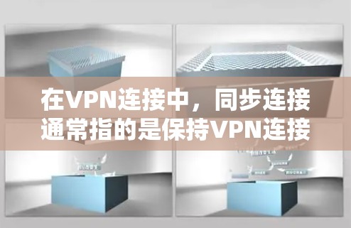在VPN连接中,同步连接通常指的是保持VPN连接的稳定性和可靠性。以下是一些关键点 在VPN连接中,同步连接通常指的是保持VPN连接的稳定性和可靠性。以下是一些关键点