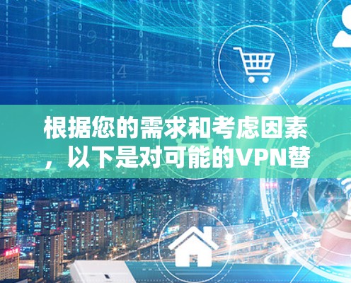 根据您的需求和考虑因素,以下是对可能的VPN替代软件的推荐 根据您的需求和考虑因素,以下是对可能的VPN替代软件的推荐