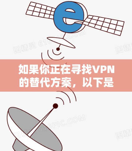 如果你正在寻找VPN的替代方案,以下是一些常见的替代方案和方法,可能更适合不同的需求 如果你正在寻找VPN的替代方案,以下是一些常见的替代方案和方法,可能更适合不同的需求